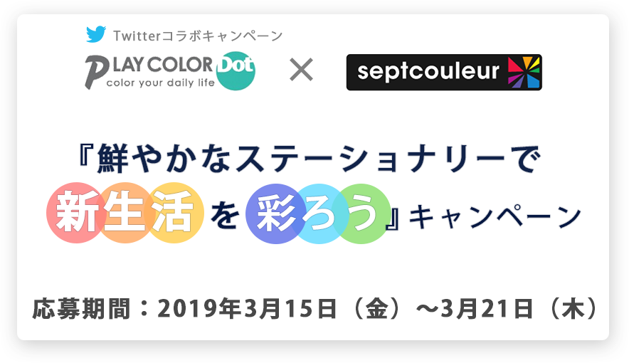 Twitterコラボキャンペーン/PLAY COLOR DOT -color your daily life/septcouleur/『鮮やかなステーショナリーで新生活を彩ろう』キャンペーン/応募期間:2019年3月15日（金）～3月21日（木）